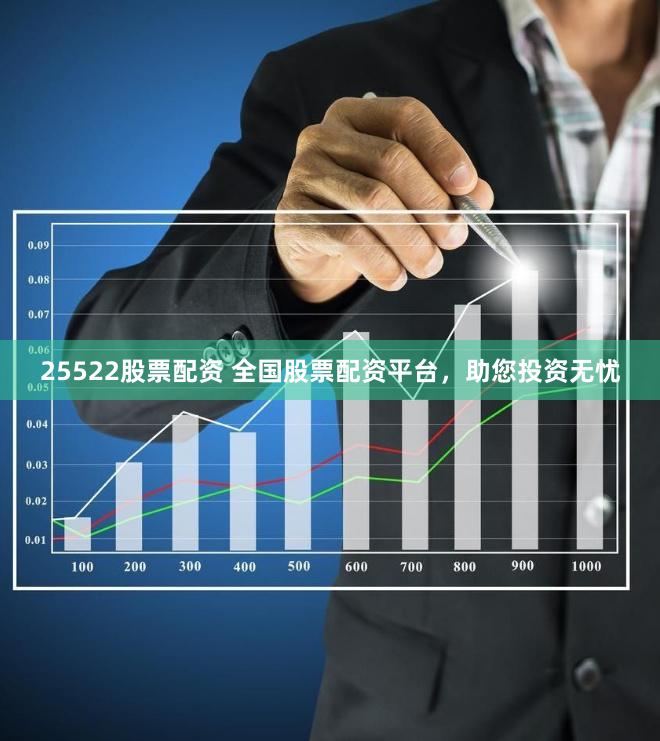 25522股票配资 全国股票配资平台，助您投资无忧