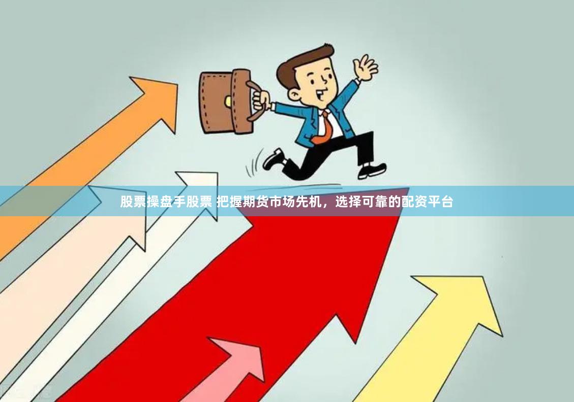 股票操盘手股票 把握期货市场先机，选择可靠的配资平台