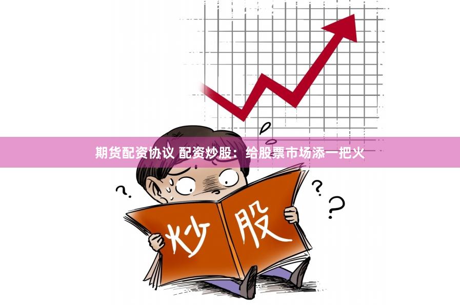 期货配资协议 配资炒股：给股票市场添一把火