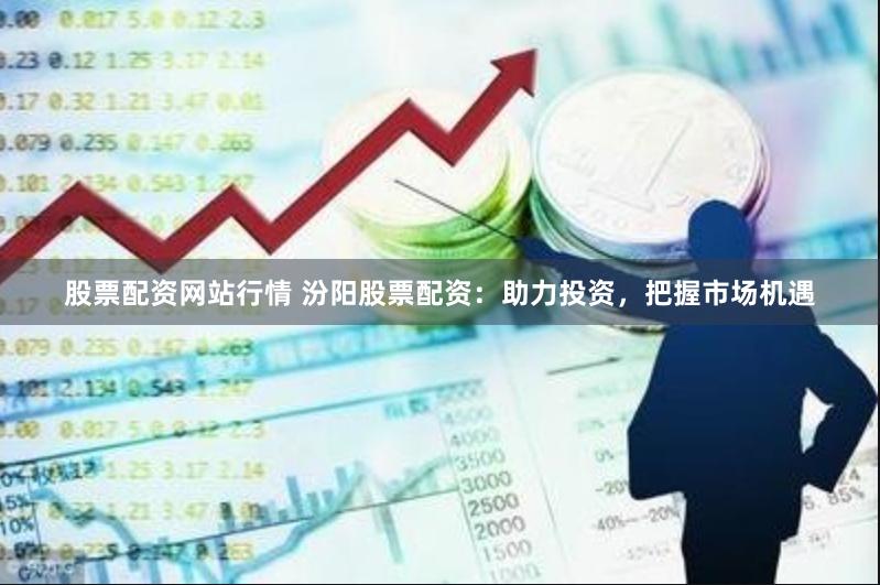 股票配资网站行情 汾阳股票配资：助力投资，把握市场机遇