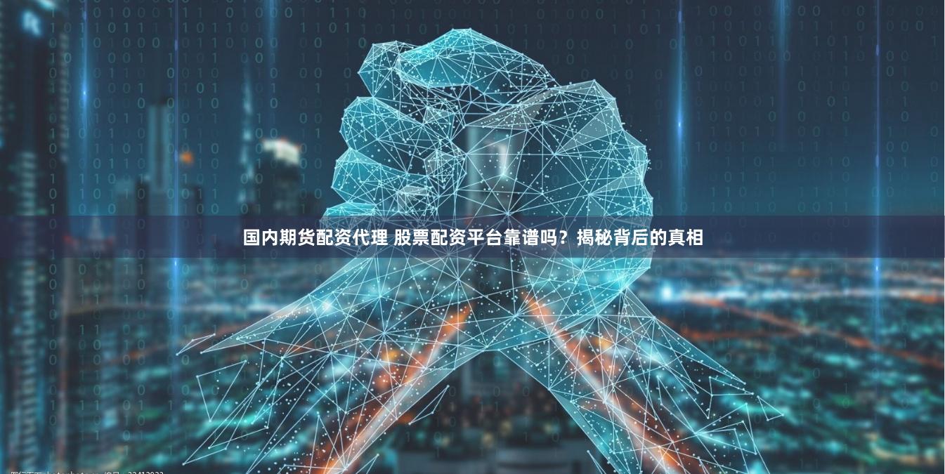 国内期货配资代理 股票配资平台靠谱吗？揭秘背后的真相
