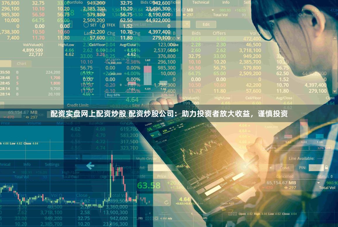 配资实盘网上配资炒股 配资炒股公司：助力投资者放大收益，谨慎投资