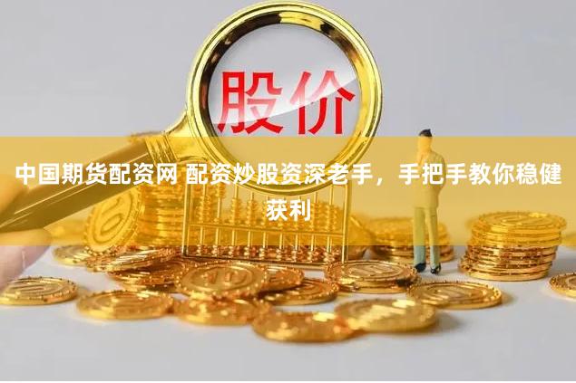 中国期货配资网 配资炒股资深老手，手把手教你稳健获利