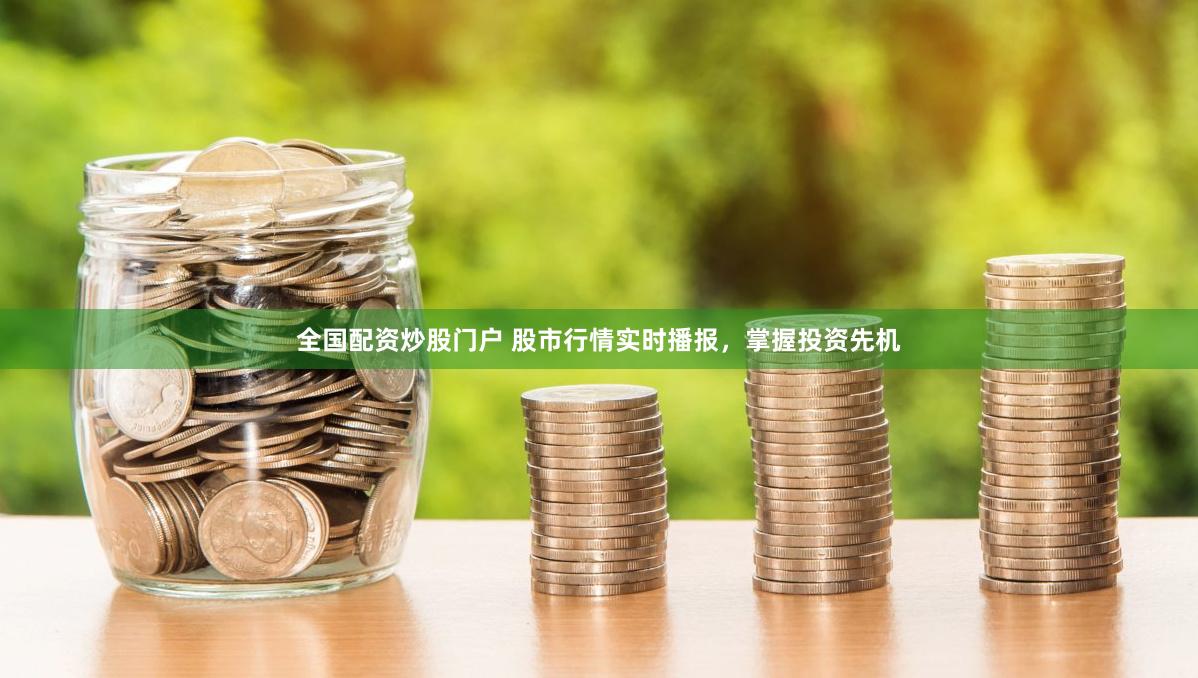 全国配资炒股门户 股市行情实时播报，掌握投资先机