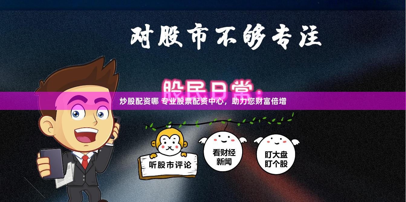 炒股配资哪 专业股票配资中心，助力您财富倍增