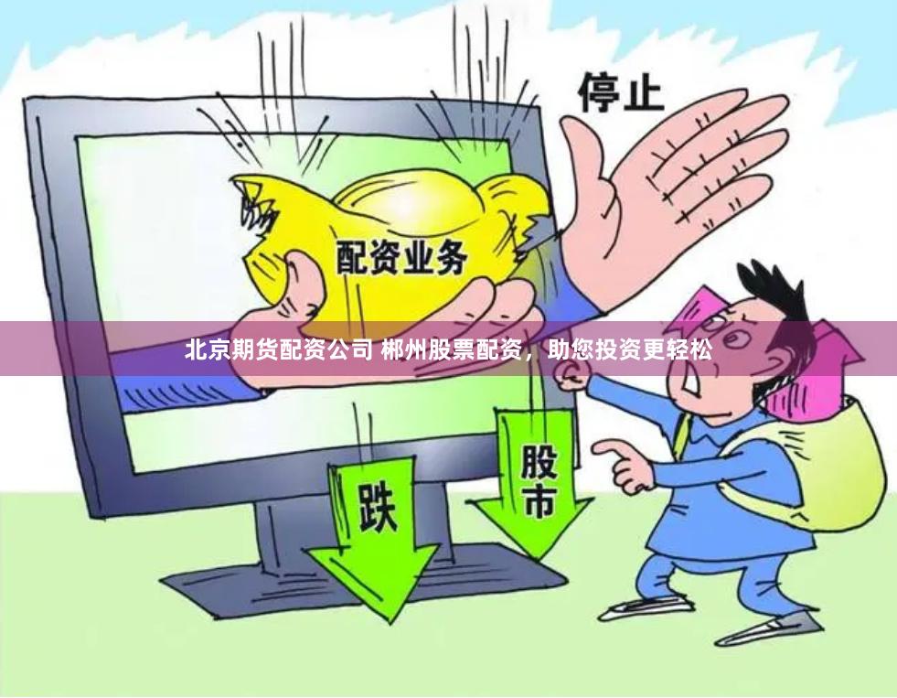 北京期货配资公司 郴州股票配资，助您投资更轻松