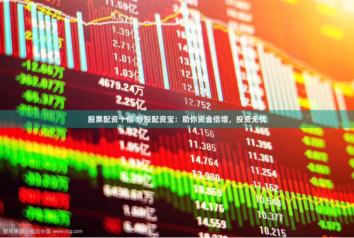 股票配资十倍 炒股配资宝：助你资金倍增，投资无忧