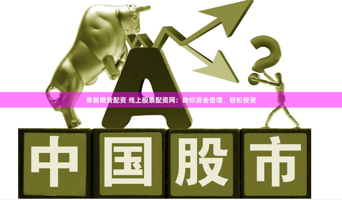 阜新期货配资 线上股票配资网：助你资金倍增，轻松投资