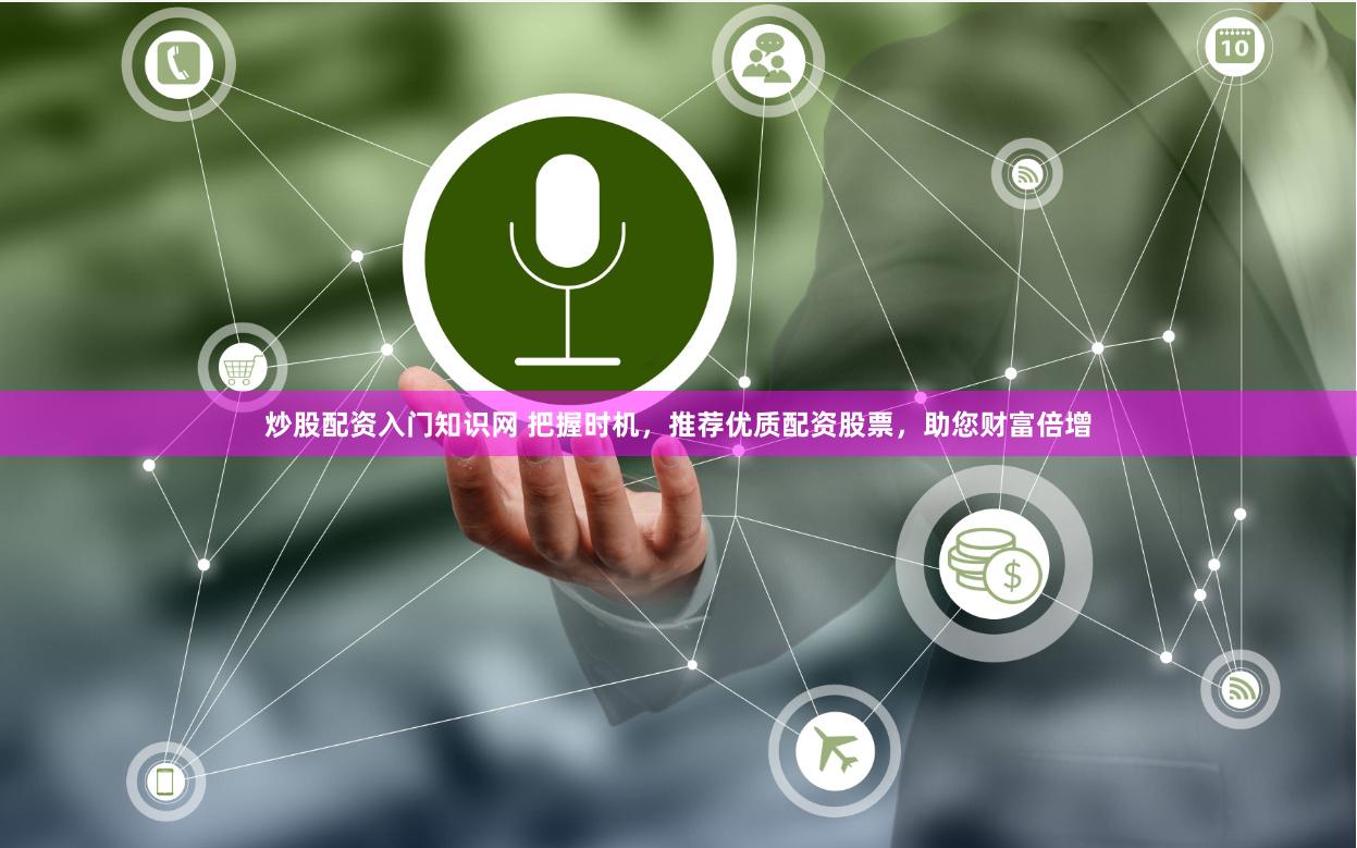 炒股配资入门知识网 把握时机，推荐优质配资股票，助您财富倍增