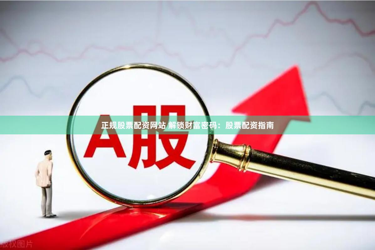 正规股票配资网站 解锁财富密码：股票配资指南