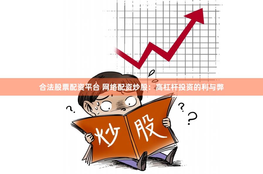 合法股票配资平台 网络配资炒股：高杠杆投资的利与弊