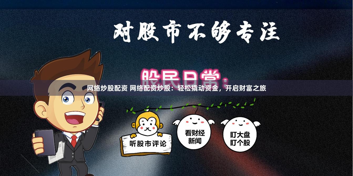 网络炒股配资 网络配资炒股：轻松撬动资金，开启财富之旅