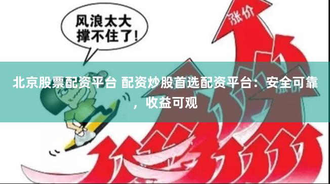 北京股票配资平台 配资炒股首选配资平台：安全可靠，收益可观