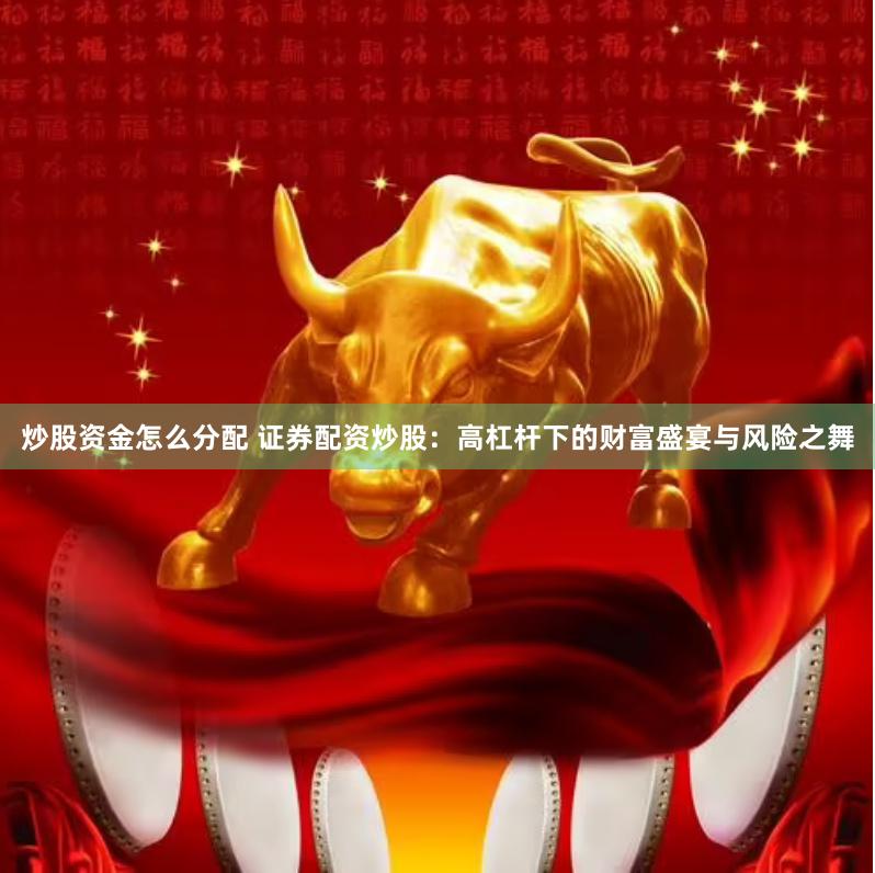 炒股资金怎么分配 证券配资炒股：高杠杆下的财富盛宴与风险之舞