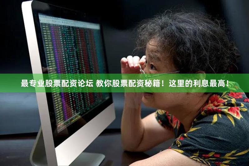 最专业股票配资论坛 教你股票配资秘籍！这里的利息最高！