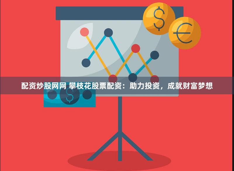 配资炒股网网 攀枝花股票配资：助力投资，成就财富梦想
