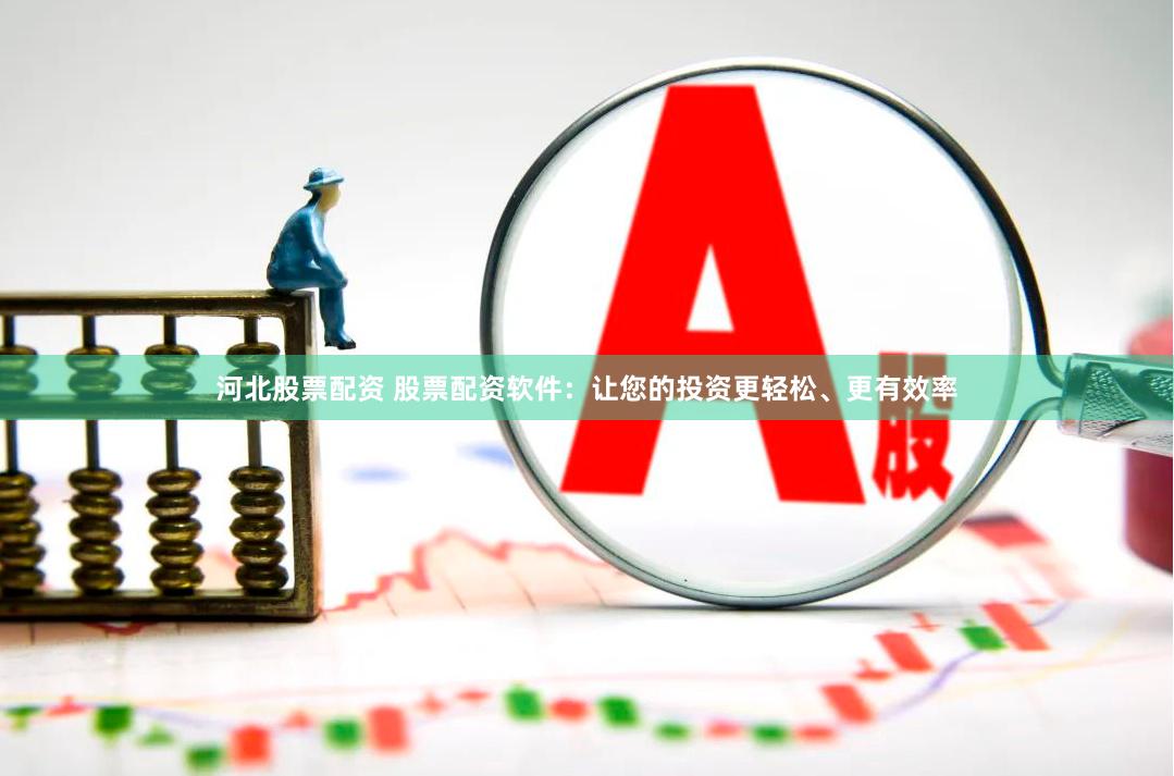 河北股票配资 股票配资软件：让您的投资更轻松、更有效率