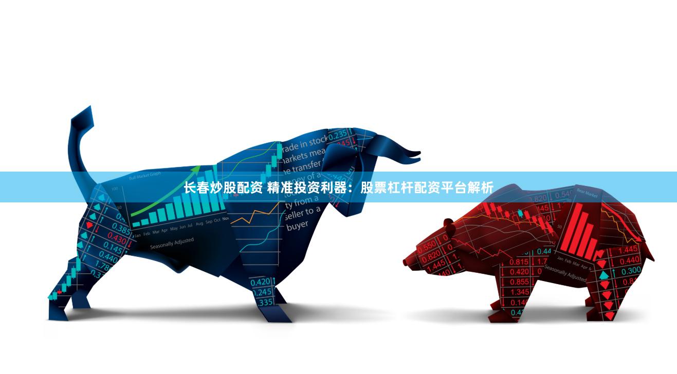 长春炒股配资 精准投资利器：股票杠杆配资平台解析