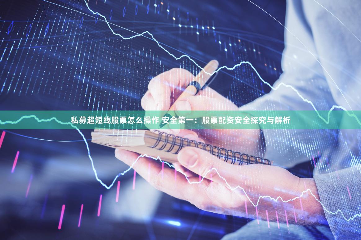 私募超短线股票怎么操作 安全第一：股票配资安全探究与解析