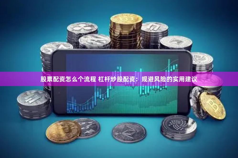 股票配资怎么个流程 杠杆炒股配资：规避风险的实用建议