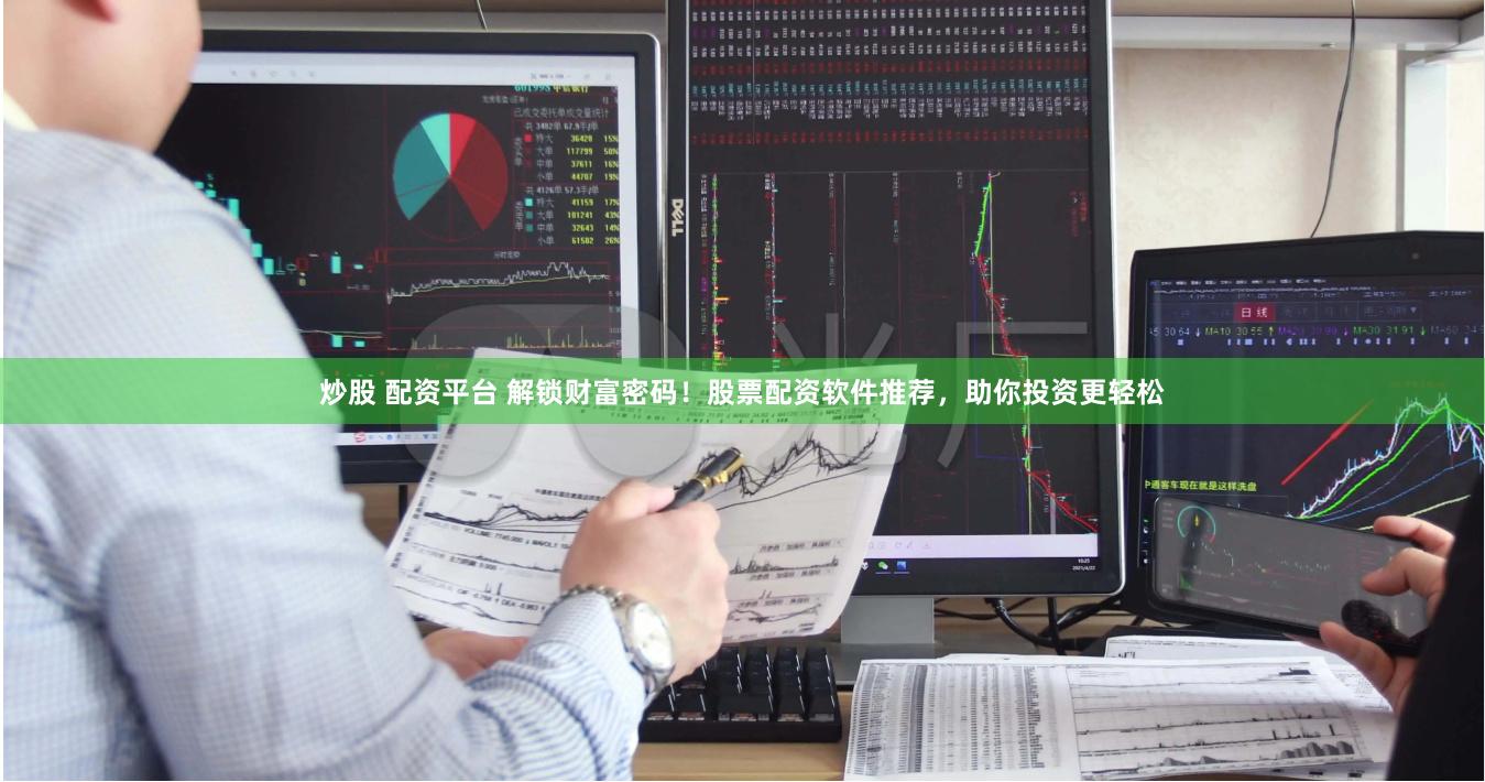 炒股 配资平台 解锁财富密码！股票配资软件推荐，助你投资更轻松