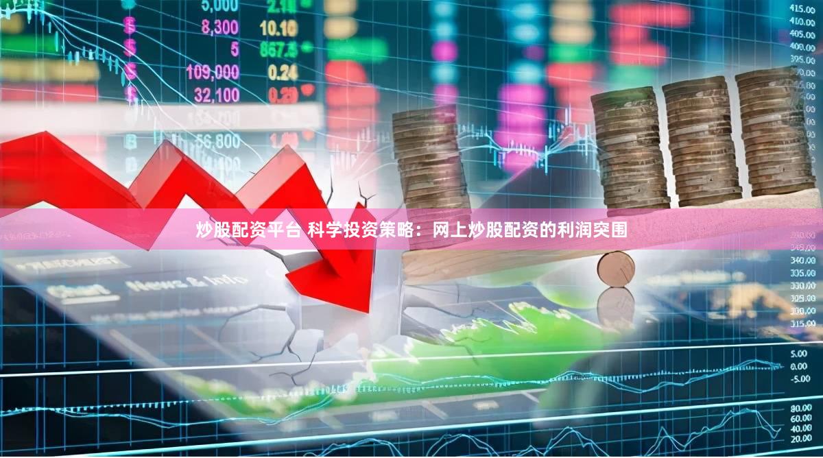 炒股配资平台 科学投资策略：网上炒股配资的利润突围