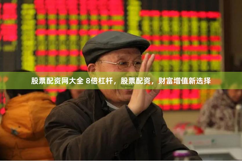 股票配资网大全 8倍杠杆，股票配资，财富增值新选择