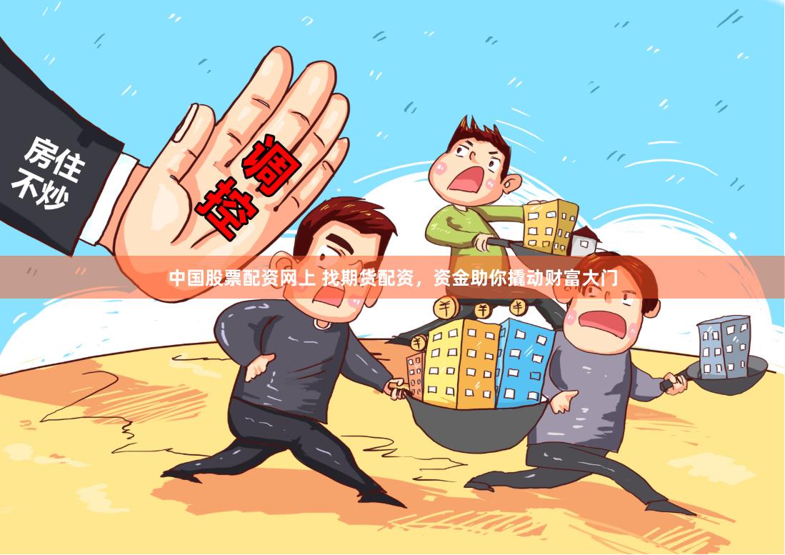 中国股票配资网上 找期货配资，资金助你撬动财富大门