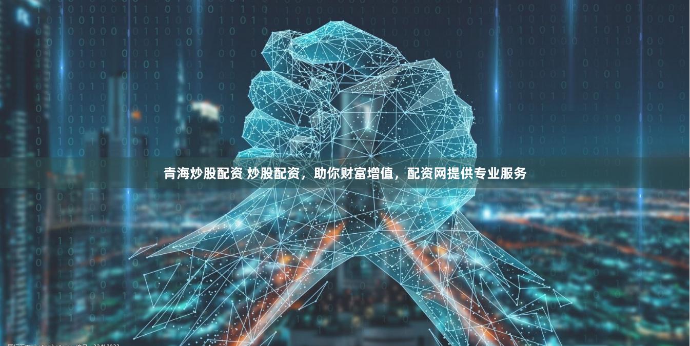 青海炒股配资 炒股配资，助你财富增值，配资网提供专业服务