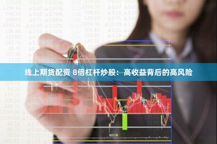 线上期货配资 8倍杠杆炒股：高收益背后的高风险